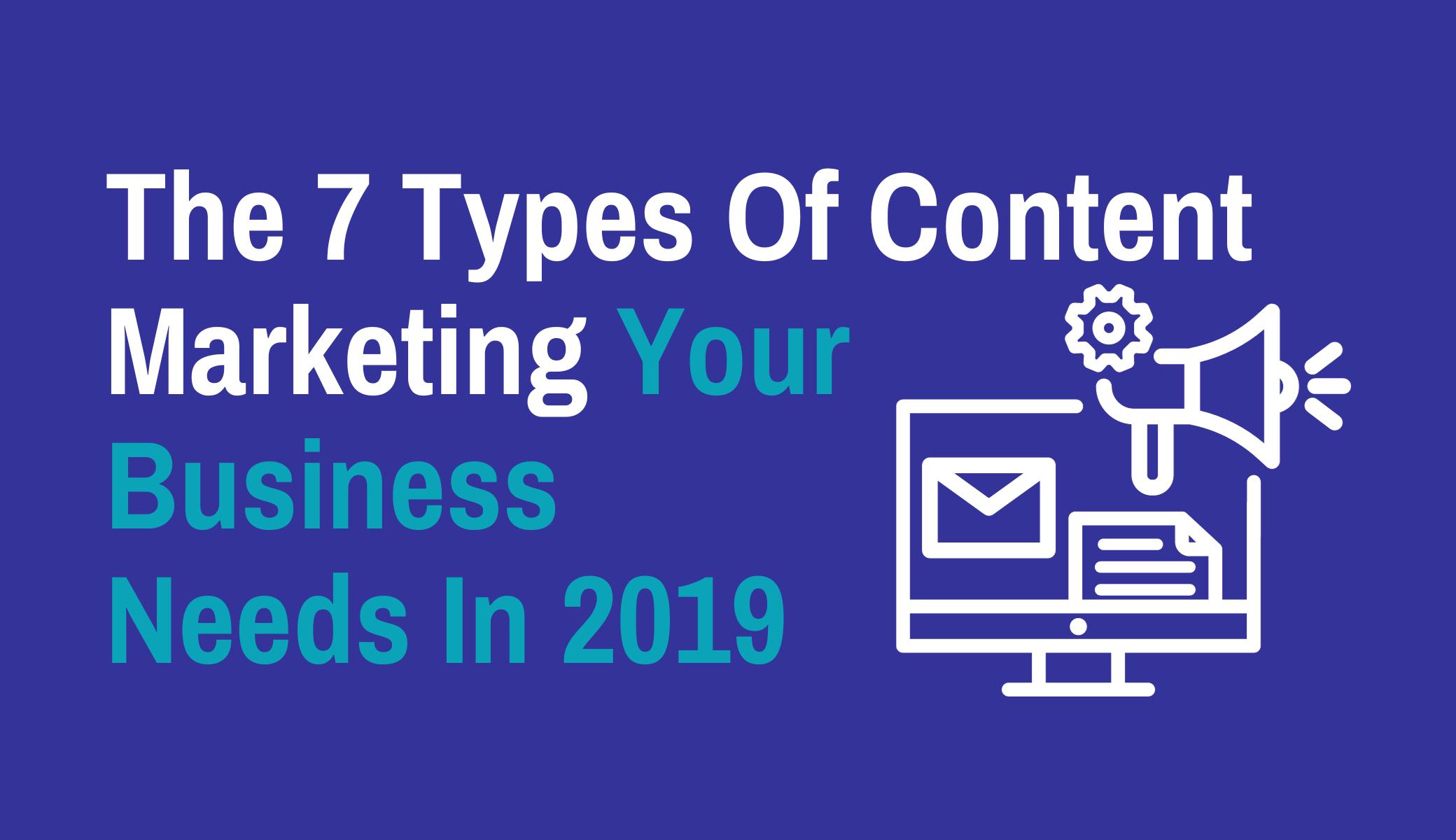 The 7 Types Of Content Marketing Your Business Needs In 2019