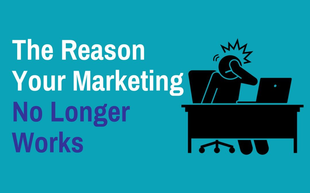 The Reason Your Marketing No Longer Works