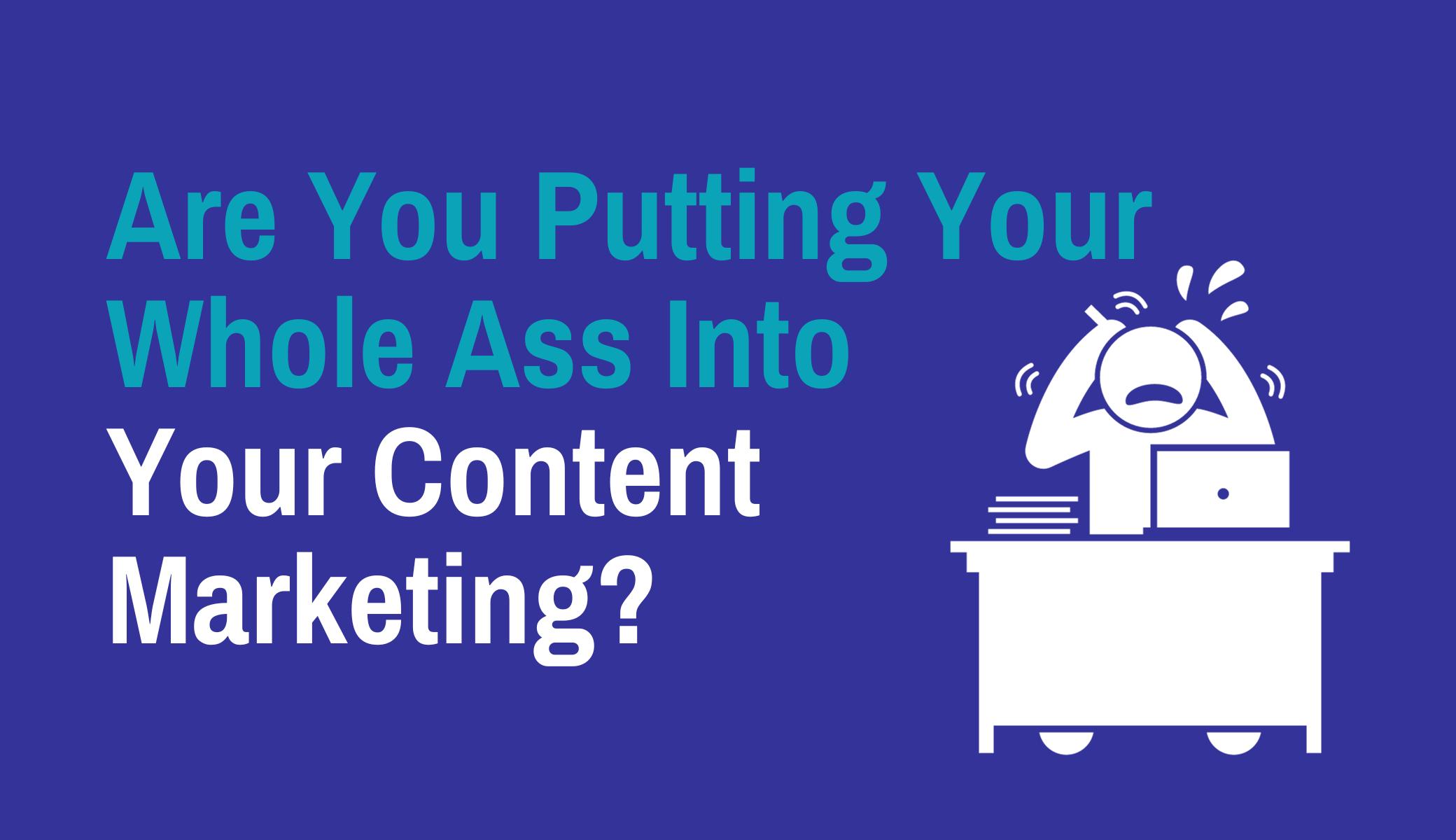 Are You Putting Your Whole Ass Into Your Content Marketing
