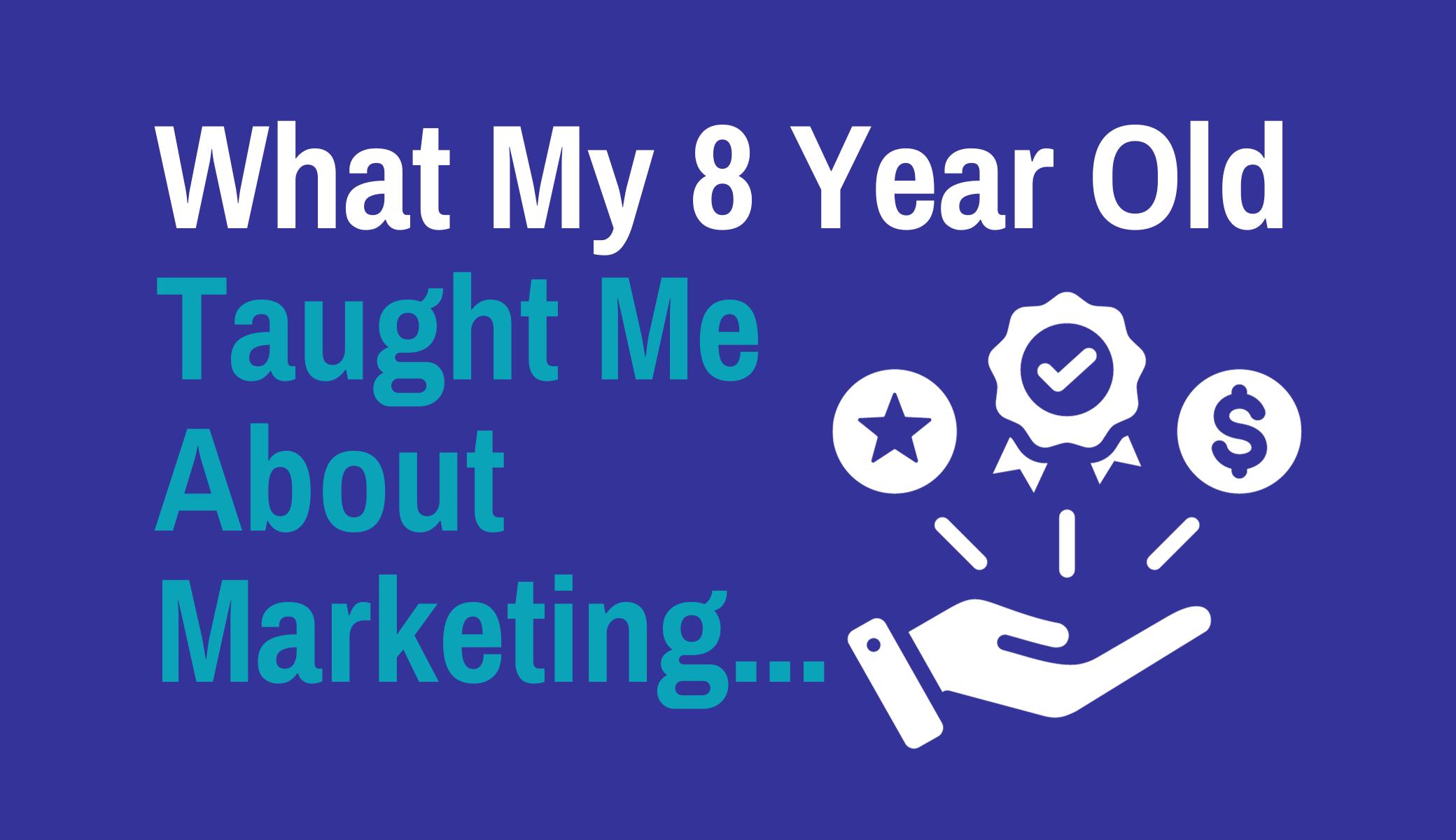 What My 8 Year Old Taught Me About Marketing