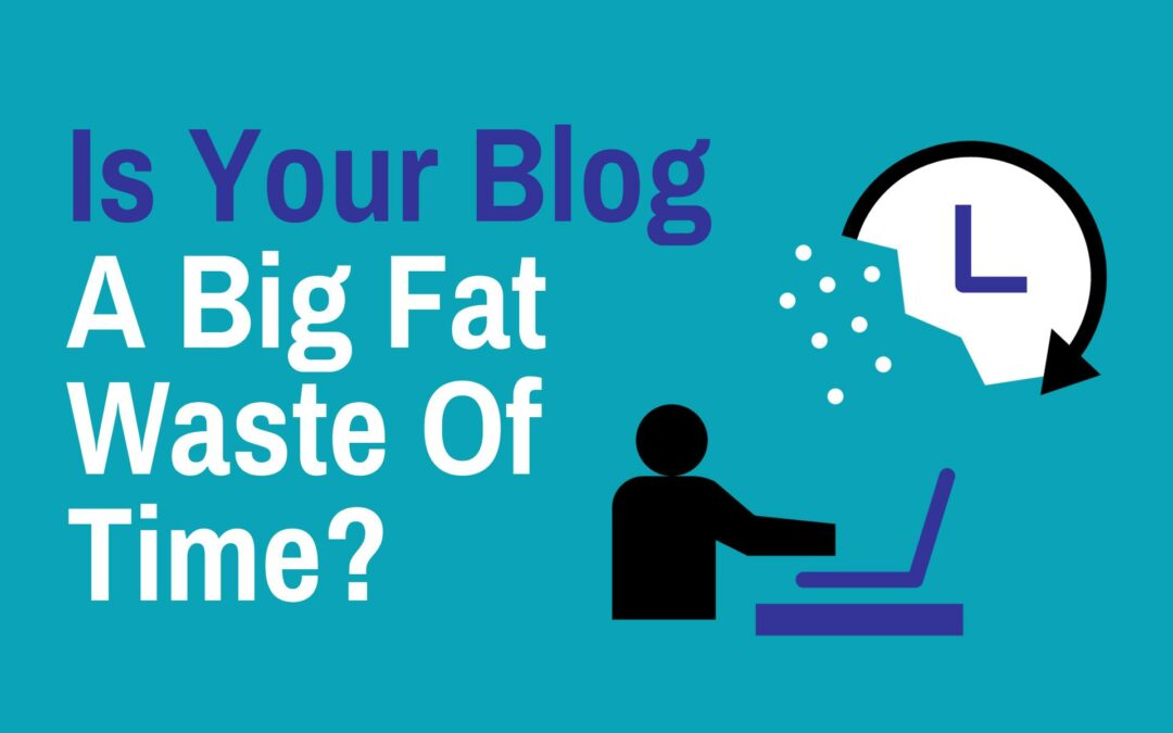 Is Your Blog A Big Fat Waste Of Time