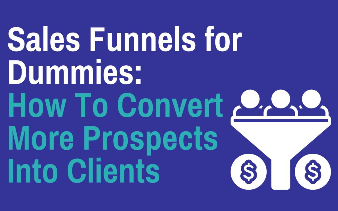 Sales Funnels for Dummies_ How To Convert More Prospects Into Clients