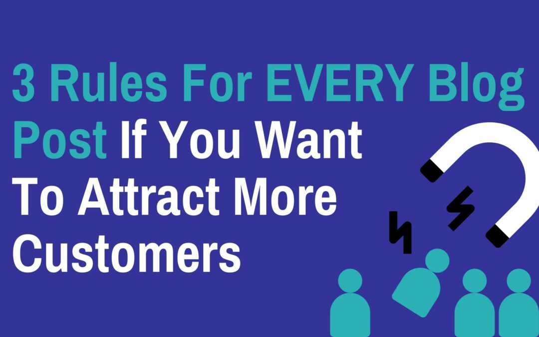 3 Rules For EVERY Blog Post If You Want To Attract More Customers