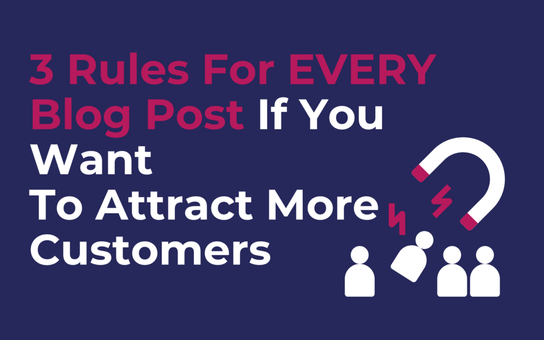 3 Rules For EVERY Blog Post If You Want To Attract More Customers