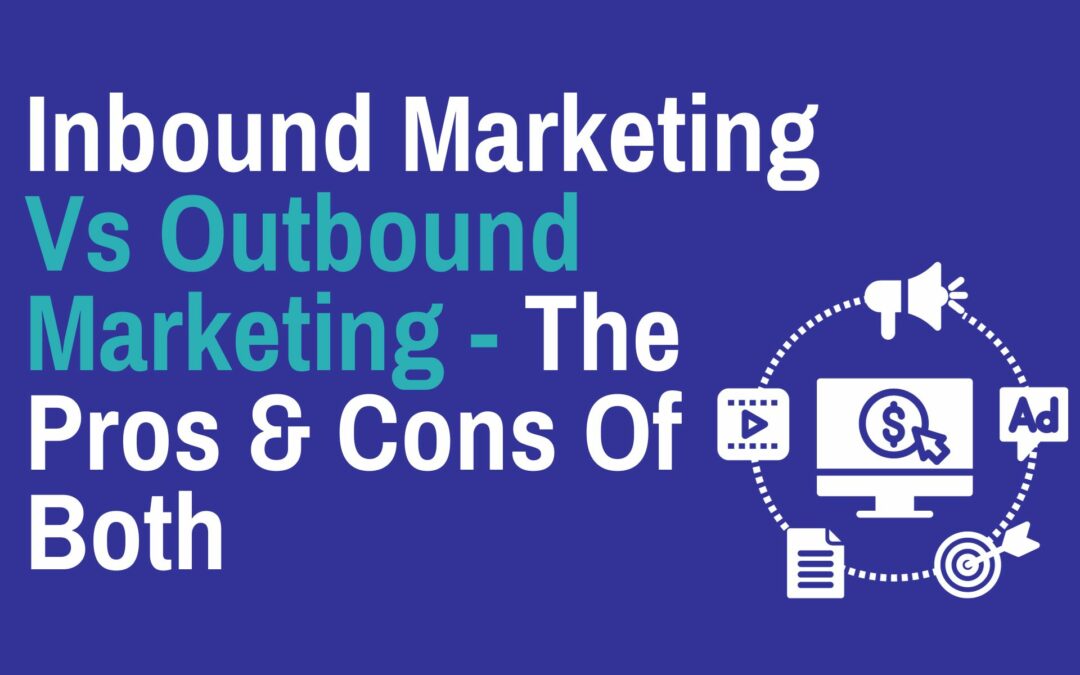 Inbound Marketing Vs Outbound Marketing - The Pros & Cons Of Both