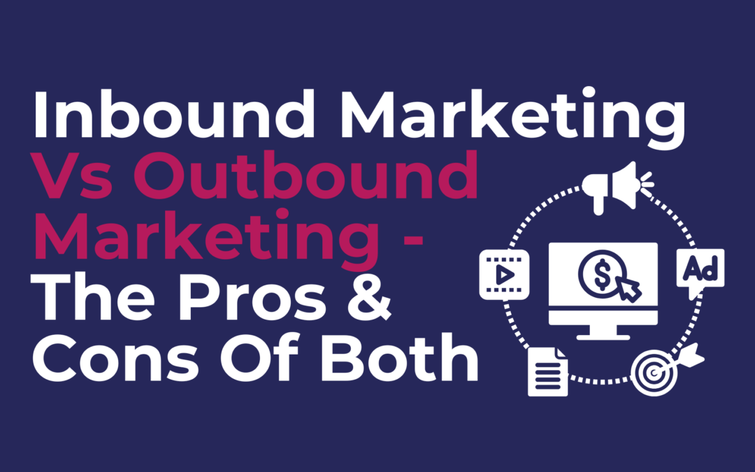 Inbound Marketing Vs Outbound Marketing – The Pros & Cons Of Both