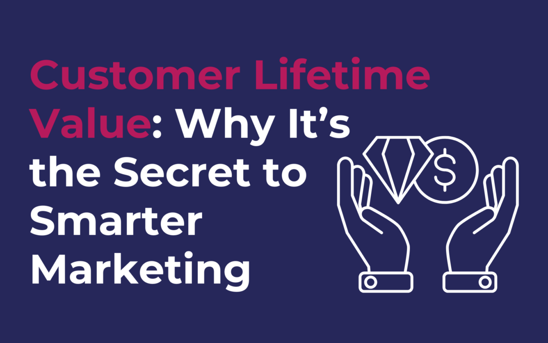 Customer Lifetime Value: Why It’s the Secret to Smarter Marketing