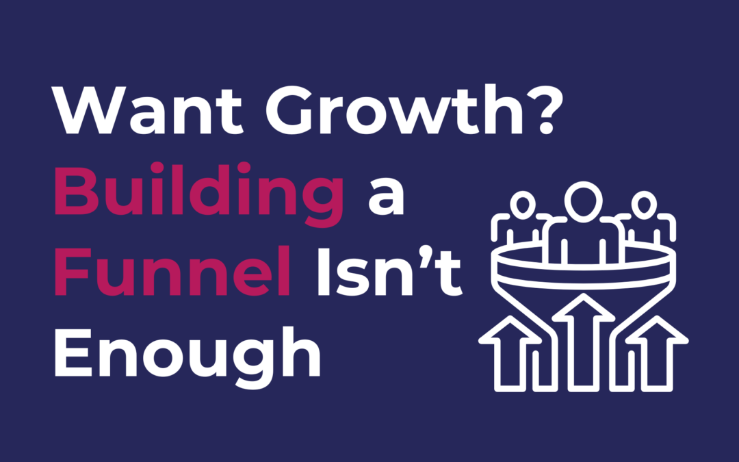 Want Growth? Building a Funnel Isn’t Enough